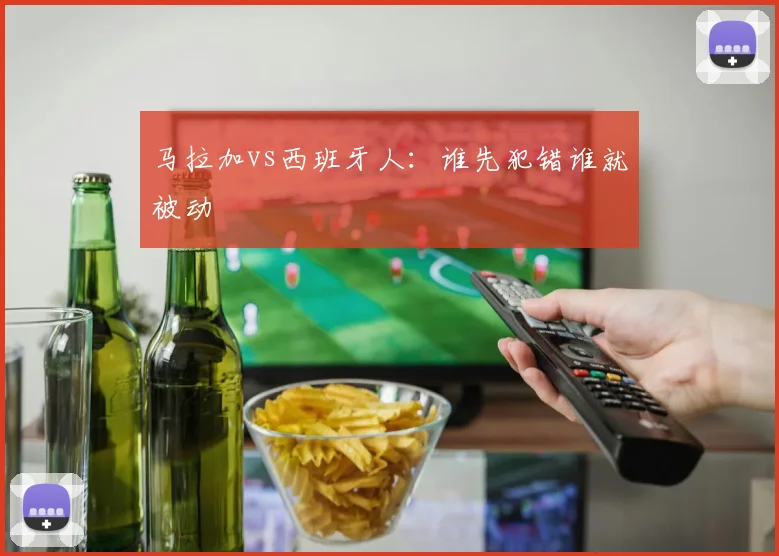 马拉加vs西班牙人：谁先犯错谁就被动