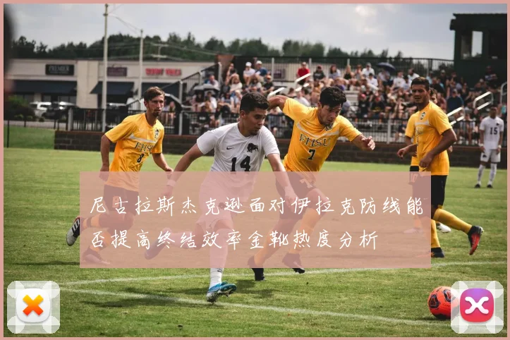 尼古拉斯杰克逊面对伊拉克防线能否提高终结效率金靴热度分析