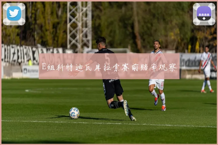 E组科特迪瓦库拉索赛前赔率观察