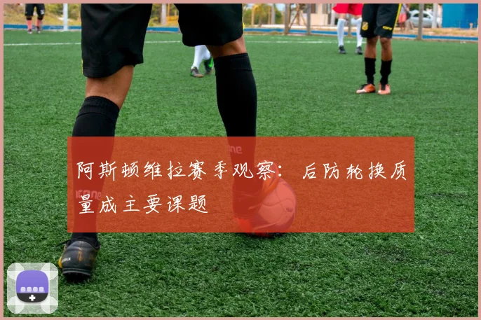 阿斯顿维拉赛季观察：后防轮换质量成主要课题