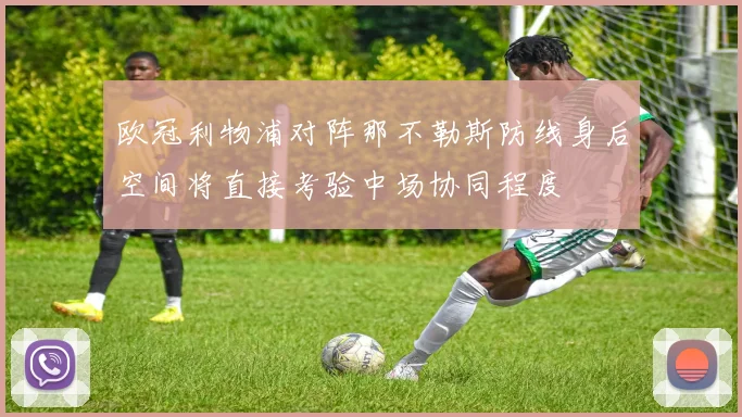 欧冠利物浦对阵那不勒斯防线身后空间将直接考验中场协同程度