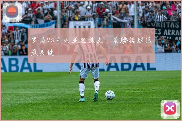 罗马vs卡利亚里焦点：前腰接球区最关键