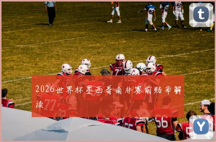 2026世界杯墨西哥南非赛前赔率解读